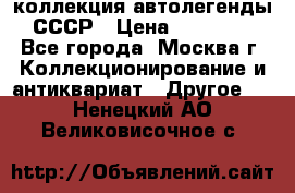 коллекция автолегенды СССР › Цена ­ 85 000 - Все города, Москва г. Коллекционирование и антиквариат » Другое   . Ненецкий АО,Великовисочное с.